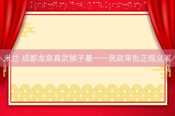 米兰 成都龙泉真武猴子墓——民政审批正规义冢