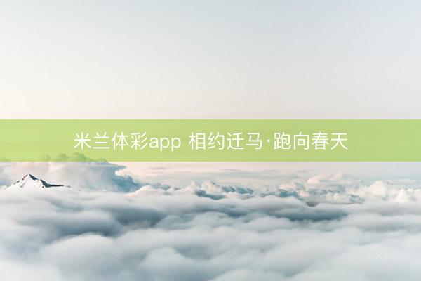 米兰体彩app 相约迁马·跑向春天