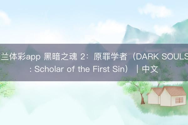 米兰体彩app 黑暗之魂 2：原罪学者（DARK SOULS II: Scholar of the First Sin）｜中文