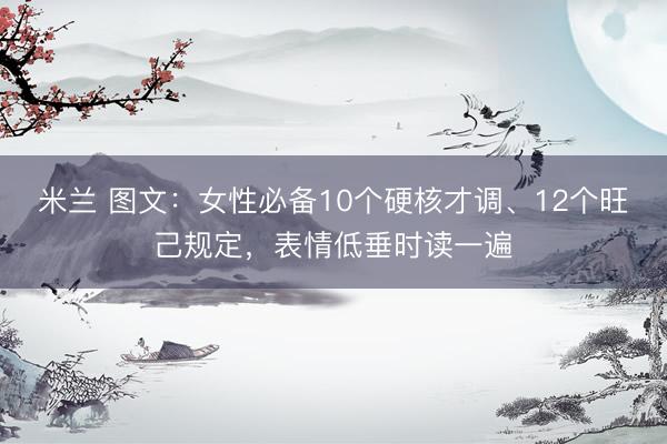 米兰 图文：女性必备10个硬核才调、12个旺己规定，表情低垂时读一遍